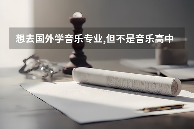 想去国外学音乐专业,但不是音乐高中毕业.怎么办?哪些学院比较好?