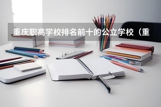重庆职高学校排名前十的公立学校（重庆市大学排名）