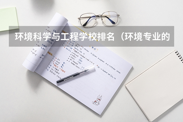 环境科学与工程学校排名（环境专业的大学排名）