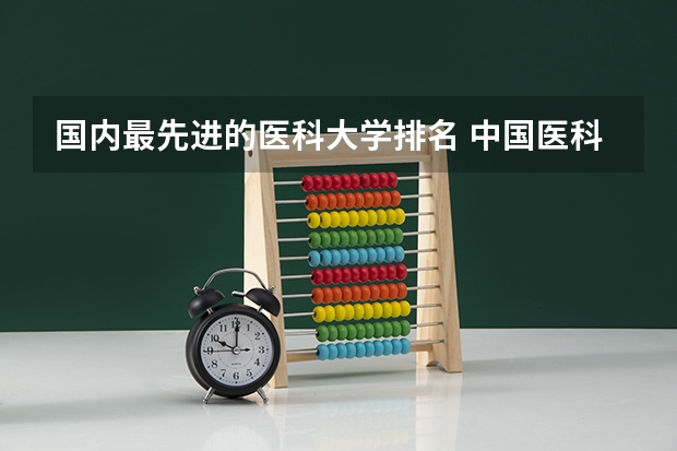 国内最先进的医科大学排名 中国医科大学排名前十
