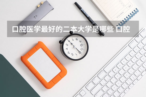口腔医学最好的二本大学是哪些 口腔医学好就业吗