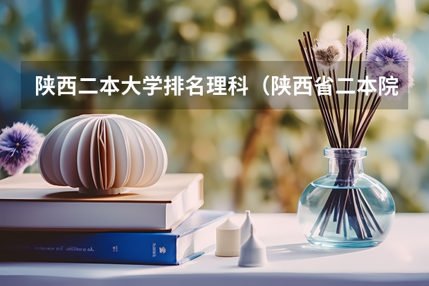 陕西二本大学排名理科（陕西省二本院校排名及分数线）
