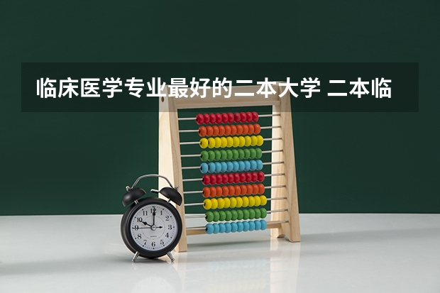 临床医学专业最好的二本大学 二本临床医学最低分学校