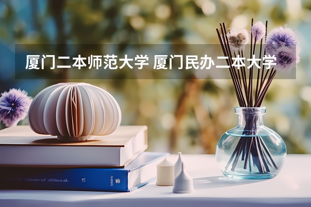 厦门二本师范大学 厦门民办二本大学排名