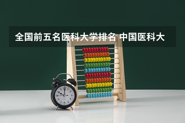 全国前五名医科大学排名 中国医科大学排名前十