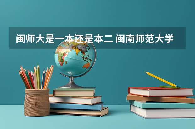 闽师大是一本还是本二 闽南师范大学是几本 闽南师范大学是几本院校