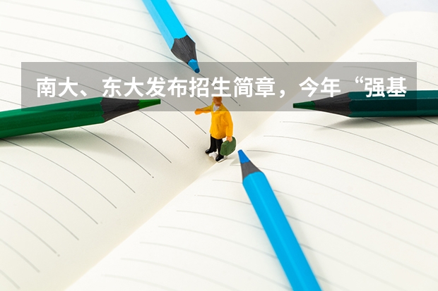 南大、东大发布招生简章，今年“强基计划”有何新变化？（强基计划可以报几个专业）
