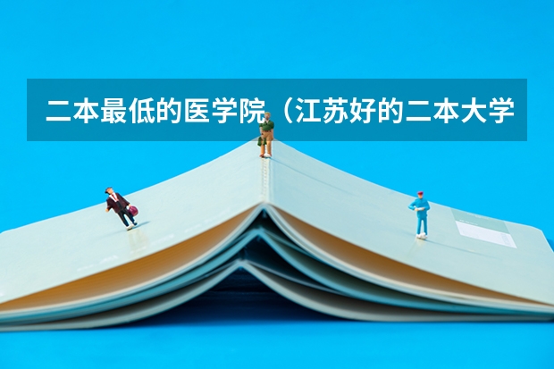 二本最低的医学院（江苏好的二本大学）