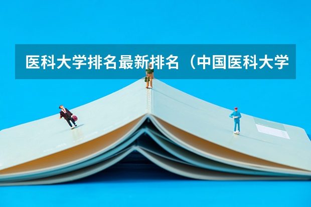 医科大学排名最新排名（中国医科大学排名前十）