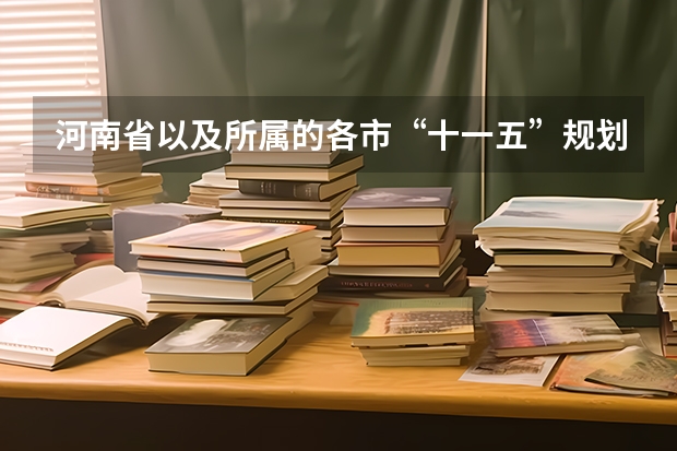 河南省以及所属的各市“十一五”规划详细内容是什么?