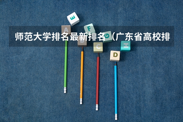 师范大学排名最新排名(广东省高校排名(广东省高校排名榜))