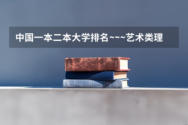 中国一本二本大学排名~~~艺术类理科类文科类~~（世界艺术大学排名？）