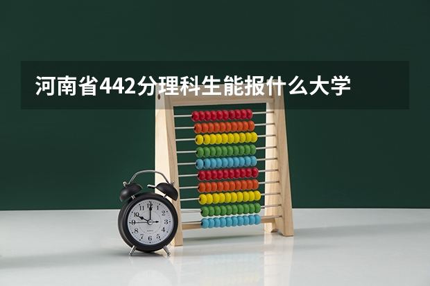 河南省442分理科生能报什么大学