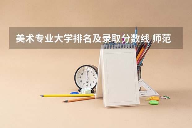 美术专业大学排名及录取分数线 师范大学美术专业排名