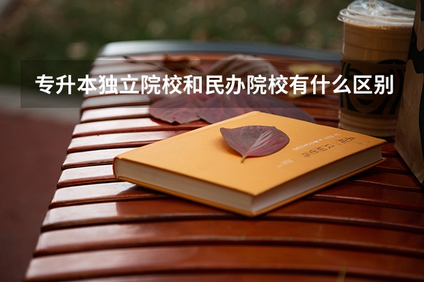 专升本独立院校和民办院校有什么区别?