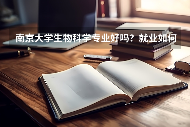 南京大学生物科学专业好吗？就业如何？