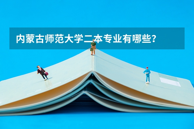 内蒙古师范大学二本专业有哪些？