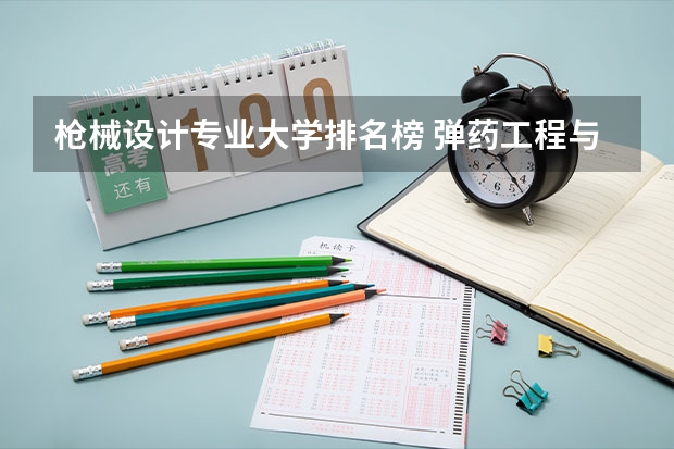 枪械设计专业大学排名榜 弹药工程与爆炸技术专业大学排名