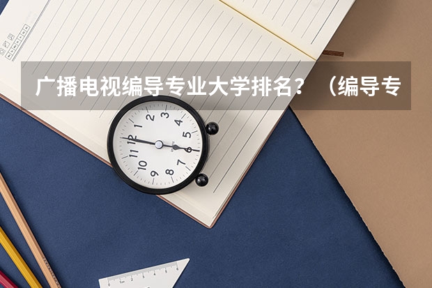 广播电视编导专业大学排名？（编导专业好的大学）