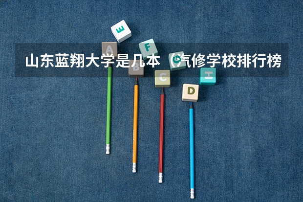 山东蓝翔大学是几本（汽修学校排行榜）