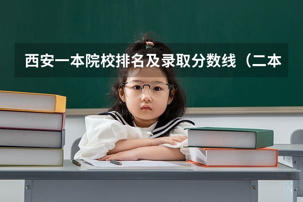 西安一本院校排名及录取分数线（二本大学分数线）