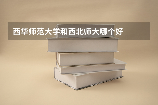 西华师范大学和西北师大哪个好