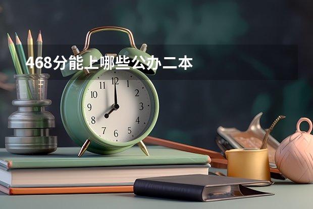 468分能上哪些公办二本