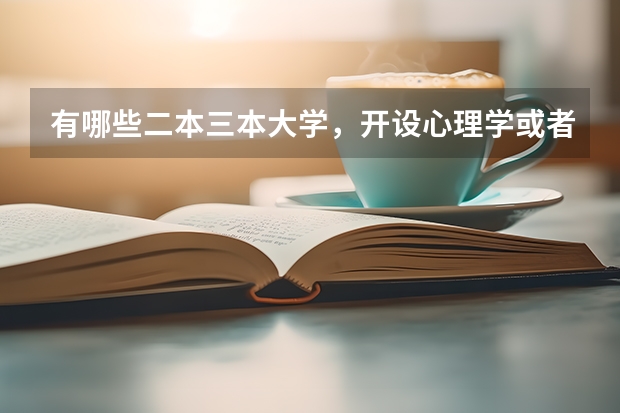 有哪些二本三本大学，开设心理学或者语言文字应用学？ 好一点的大学