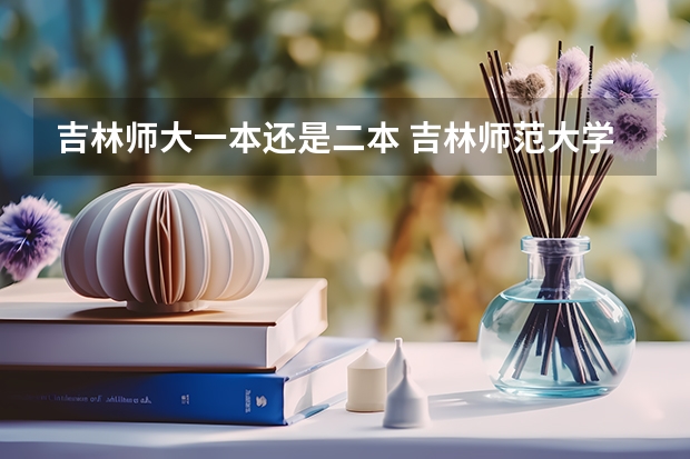 吉林师大一本还是二本 吉林师范大学是一本还是二本