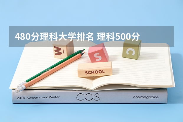 480分理科大学排名 理科500分左右的一本大学排名