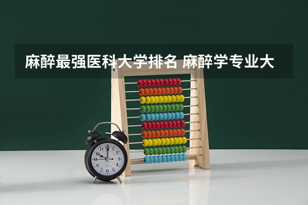 麻醉最强医科大学排名 麻醉学专业大学排名及录取分数线