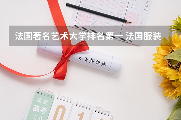 法国著名艺术大学排名第一 法国服装设计最好的大学排名