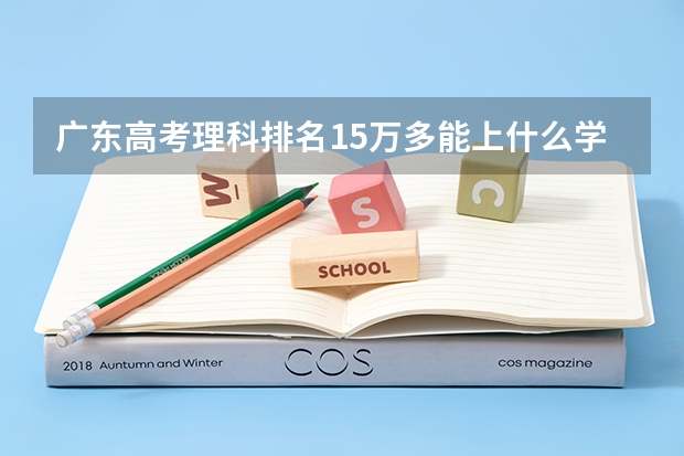 广东高考理科排名15万多能上什么学校?