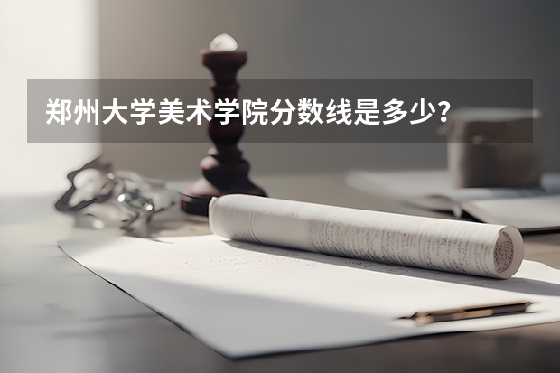 郑州大学美术学院分数线是多少？