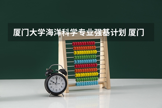 厦门大学海洋科学专业强基计划 厦门大学强基计划2023报名时间