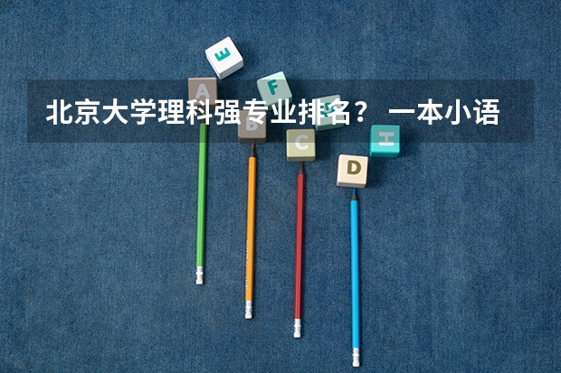 北京大学理科强专业排名？ 一本小语种大学排名