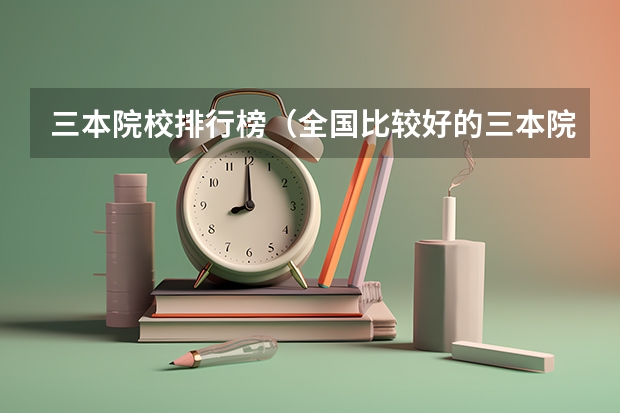 三本院校排行榜（全国比较好的三本院校）