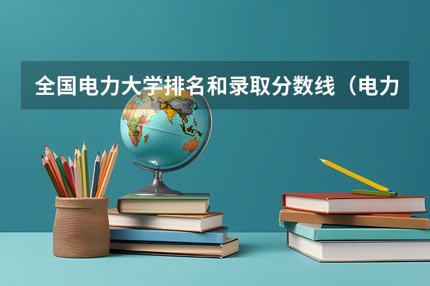 全国电力大学排名和录取分数线(电力大学全国排名)