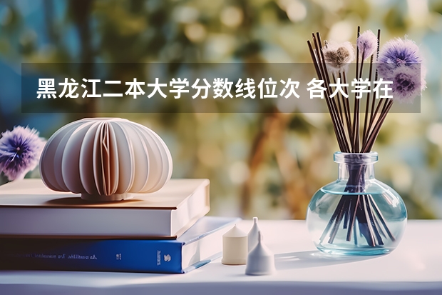 黑龙江二本大学分数线位次 各大学在黑龙江录取位次