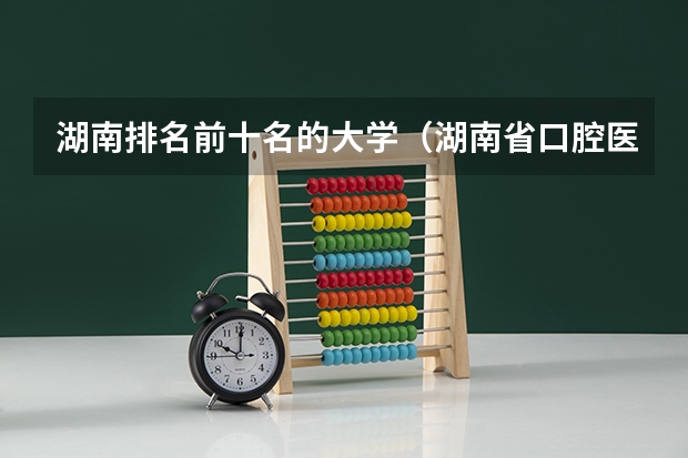 湖南排名前十名的大学（湖南省口腔医学专业大学排名）