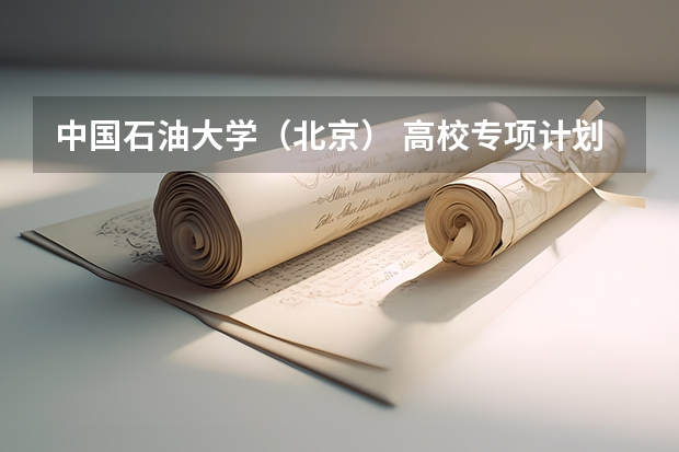 中国石油大学（北京） 高校专项计划招生简章 西南大学高校专项计划招生简章
