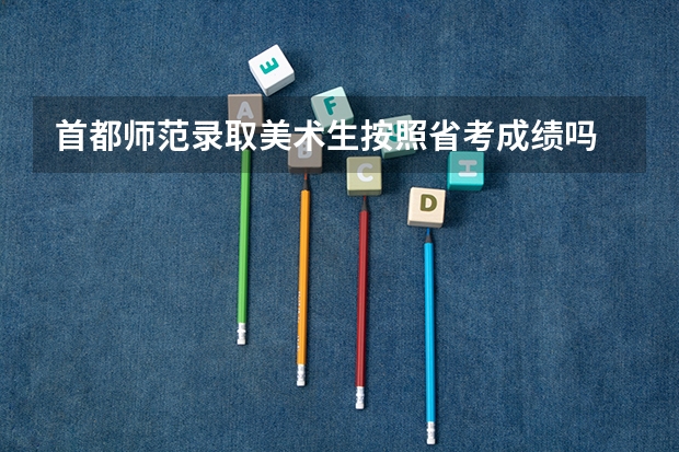 首都师范录取美术生按照省考成绩吗