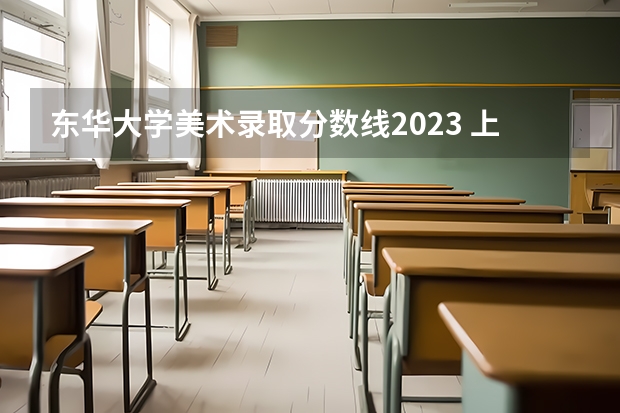 东华大学美术录取分数线2023 上海东华大学美术生的分数线