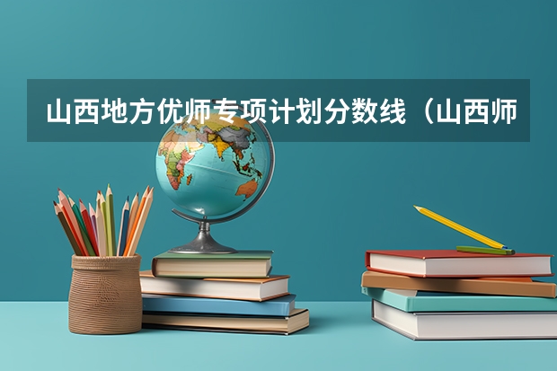 山西地方优师专项计划分数线（山西师范大学报考政策解读）