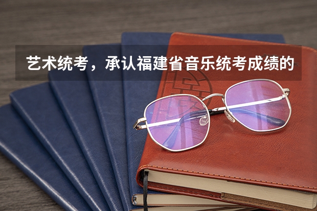 艺术统考，承认福建省音乐统考成绩的大学有哪些？（不参加校考）