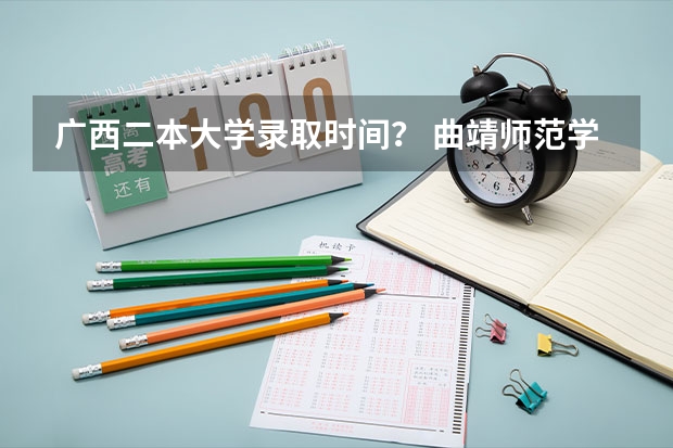 广西二本大学录取时间？ 曲靖师范学院录取情况