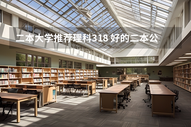 二本大学推荐理科318 好的二本公办大学推荐理科