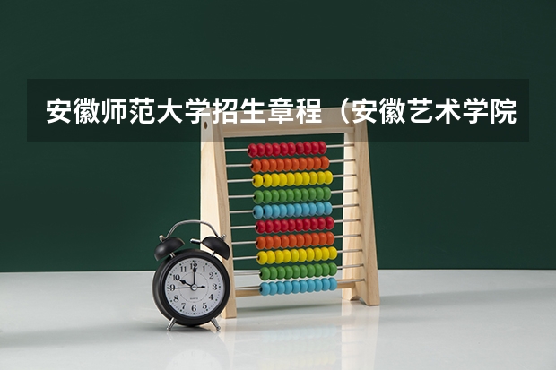 安徽师范大学招生章程（安徽艺术学院校考时间）