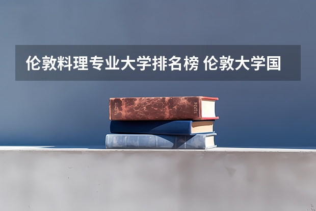 伦敦料理专业大学排名榜 伦敦大学国王学院世界排名