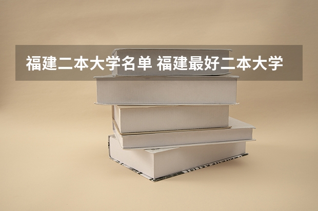 福建二本大学名单 福建最好二本大学